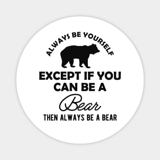 Bear - Always be yourself except if you can be a bear Magnet